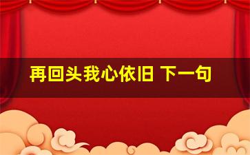 再回头我心依旧 下一句